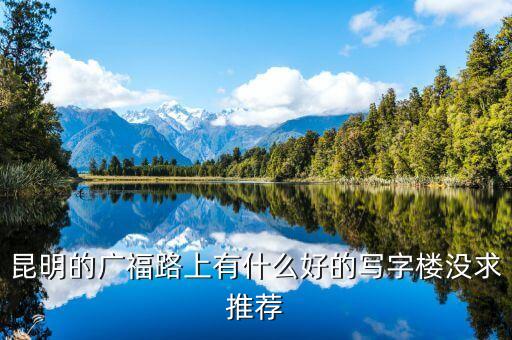 昆明的广福路上有什么好的写字楼没求推荐