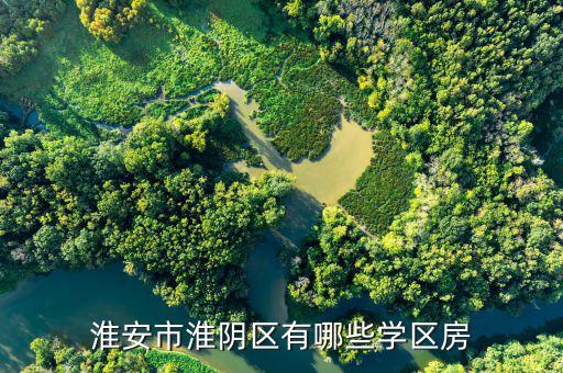 淮安哪个小学区房好，淮安市淮阴区有哪些学区房