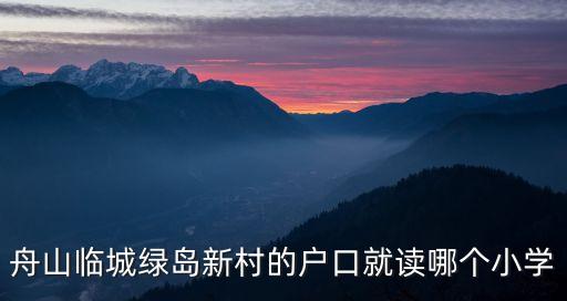 舟山临城绿岛新村的户口就读哪个小学