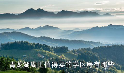 青龙湖周围值得买的学区房有哪些