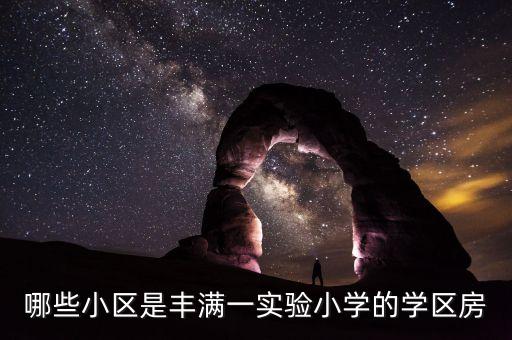 哪些小区是丰满一实验小学的学区房